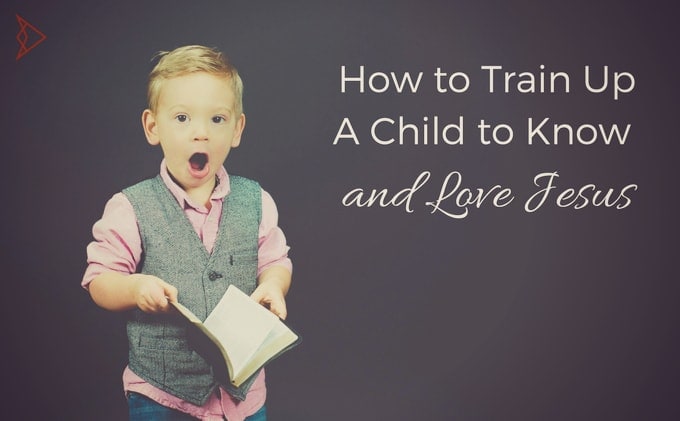 How to Train Up A Child to Know and Love Jesus