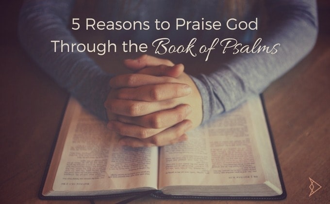 5 Reasons to Praise God Through The Book Of Psalms