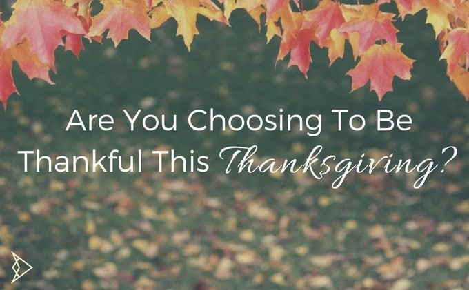 Are You Choosing To Be Thankful This Thanksgiving?