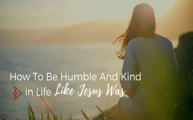 How To Be Humble And Kind in Life Like Jesus Was