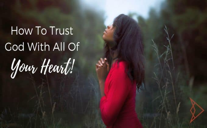 How To Trust God With All Of Your Heart